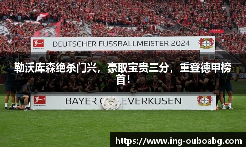 勒沃库森绝杀门兴，豪取宝贵三分，重登德甲榜首！