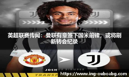 英超联赛传闻：曼联有意签下国米前锋，或将刷新转会纪录