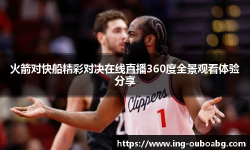 火箭对快船精彩对决在线直播360度全景观看体验分享