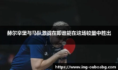 赫尔辛堡与马队激战在即谁能在这场较量中胜出