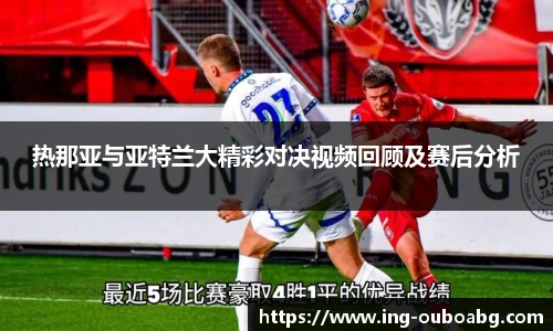 热那亚与亚特兰大精彩对决视频回顾及赛后分析