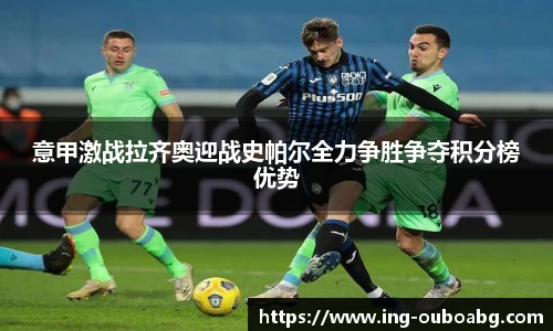 意甲激战拉齐奥迎战史帕尔全力争胜争夺积分榜优势