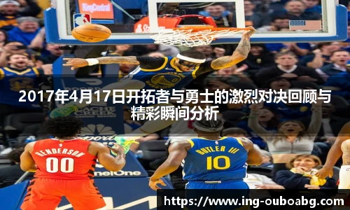 2017年4月17日开拓者与勇士的激烈对决回顾与精彩瞬间分析