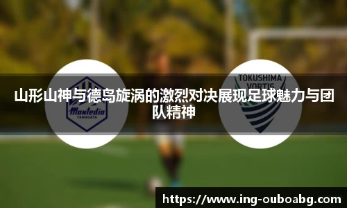 山形山神与德岛旋涡的激烈对决展现足球魅力与团队精神