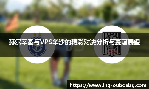 赫尔辛基与VPS华沙的精彩对决分析与赛前展望