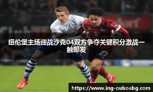 纽伦堡主场迎战沙克04双方争夺关键积分激战一触即发