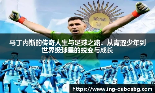 马丁内斯的传奇人生与足球之路：从青涩少年到世界级球星的蜕变与成长
