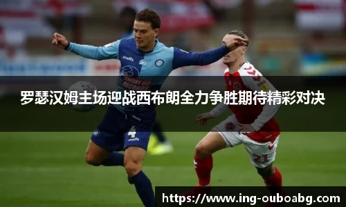 罗瑟汉姆主场迎战西布朗全力争胜期待精彩对决