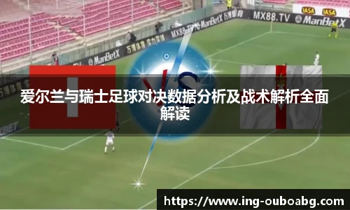 爱尔兰与瑞士足球对决数据分析及战术解析全面解读