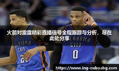 火箭对雷霆精彩直播信号全程跟踪与分析，尽在此处分享