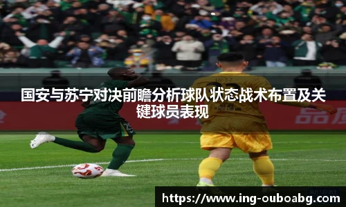 国安与苏宁对决前瞻分析球队状态战术布置及关键球员表现
