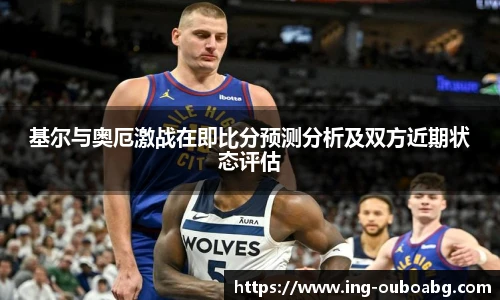基尔与奥厄激战在即比分预测分析及双方近期状态评估